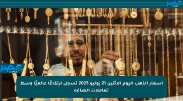 أسعار الذهب اليوم الاثنين 21 يوليو 2025 تسجل ارتفاعًا عالميًا وسط تعاملات الصاغة